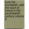 Louis the Fourteenth, and the Court of France in the Seventeenth Century Volume 6 by Miss Pardoe