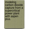 Modeling Carbon Dioxide Capture From A Supercritical Power Plant With Aspen Plus. door Austin Edward Szatkowski