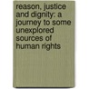 Reason, Justice and Dignity: A Journey to Some Unexplored Sources of Human Rights door Peter Leuprecht