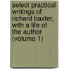 Select Practical Writings of Richard Baxter, with a Life of the Author (Volume 1) door Richard Baxter