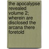 The Apocalypse Revealed Volume 2; Wherein Are Disclosed the Arcana There Foretold door Emanuel Swedenborg