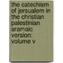 The Catechism of Jersualem in the Christian Palestinian Aramaic Version: Volume V