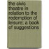 The Civic Theatre in Relation to the Redemption of Leisure; A Book of Suggestions