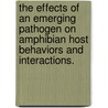 The Effects Of An Emerging Pathogen On Amphibian Host Behaviors And Interactions. door Barbara A. Han
