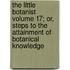 The Little Botanist Volume 17; Or, Steps to the Attainment of Botanical Knowledge