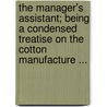 The Manager's Assistant; Being a Condensed Treatise on the Cotton Manufacture ... door Daniel W. Snell