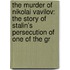 The Murder Of Nikolai Vavilov: The Story Of Stalin's Persecution Of One Of The Gr