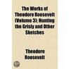 The Works Of Theodore Roosevelt (Volume 3); Hunting The Grisly And Other Sketches door Theodore Roosevelt