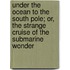 Under the Ocean to the South Pole; Or, the Strange Cruise of the Submarine Wonder