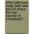 What Saint Paul Really Said: Was Paul Of Tarsus The Real Founder Of Christianity?