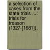 a Selection of Cases from the State Trials ...: Trials for Treason (1327-[1681]). door John William Willis Bund