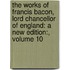 the Works of Francis Bacon, Lord Chancellor of England: a New Edition:, Volume 10