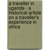 A Traveller In Uganda - A Historical Article On A Traveller's Experience In Africa door William J.W. Roome