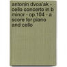 Antonin Dvoa'Ak - Cello Concerto In B Minor - Op.104 - A Score For Piano And Cello by Anton N. Dvo K.