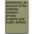 Economics; An Account of the Relations Between Private Property and Public Welfare