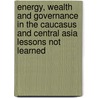 Energy, Wealth and Governance in the Caucasus and Central Asia Lessons Not Learned door Richard M. Auty