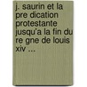 J. Saurin Et La Pre Dication Protestante Jusqu'a La Fin Du Re Gne De Louis Xiv ... door Berthault E. A