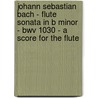 Johann Sebastian Bach - Flute Sonata In B Minor - Bwv 1030 - A Score For The Flute door Johann Sebastian Bach