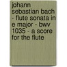 Johann Sebastian Bach - Flute Sonata In E Major - Bwv 1035 - A Score For The Flute door Johann Sebastian Bach