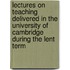 Lectures on Teaching Delivered in the University of Cambridge During the Lent Term