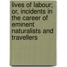 Lives of Labour; Or, Incidents in the Career of Eminent Naturalists and Travellers by Cecilia Lucy Brightwell