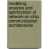 Modeling, Analysis And Optimization Of Network-On-Chip Communication Architectures by Umit Y. Ogras