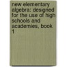 New Elementary Algebra: Designed for the Use of High Schools and Academies, Book 1 door Benjamin Greenleaf
