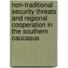 Non-Traditional Security Threats And Regional Cooperation In The Southern Caucasus by M. Aydin