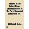Reports of the United States Commissioners to the Paris Universal Exposition, 1867 by William P. Blake