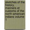 Sketches of the History, Manners Et Customs of the North-American Indians Volume 1 by James Buchanan