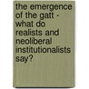 The Emergence Of The Gatt - What Do Realists And Neoliberal Institutionalists Say? by Theresia Schnell