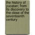 The History Of Yucatan; From Its Discovery To The Close Of The Seventeenth Century