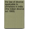 The Law Of Divorce Applicable To Christians In India (the Indian Divorce Act 1869) door Henry Adolphus Byden Rattigan Sir