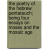The Poetry of the Hebrew Pentateuch; Being Four Essays on Moses and the Mosaic Age by Moses Margoliouth