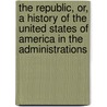 The Republic, Or, a History of the United States of America in the Administrations door John Robert Ireland
