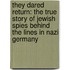 They Dared Return: The True Story Of Jewish Spies Behind The Lines In Nazi Germany