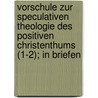 Vorschule Zur Speculativen Theologie Des Positiven Christenthums (1-2); In Briefen door Anton Günther