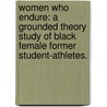 Women Who Endure: A Grounded Theory Study Of Black Female Former Student-Athletes. by Tarsha Monik Wilson