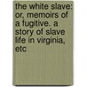 the White Slave: Or, Memoirs of a Fugitive. a Story of Slave Life in Virginia, Etc door Richard Hildreth