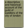 A Descriptive and Historical Account of the Guild of Saddlers of the City of London door Sherwell John William