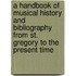 A Handbook of Musical History and Bibliography from St. Gregory to the Present Time