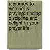 A Journey to Victorious Praying: Finding Discipline and Delight in Your Prayer Life door Bill Thrasher