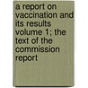 A Report on Vaccination and Its Results Volume 1; The Text of the Commission Report door Great Britain Royal Vaccination