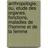 Anthropologie; Ou, Etude Des Organes, Fonctions, Maladies de L'Homme Et de La Femme door Antonin Bossu