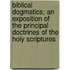 Biblical Dogmatics; An Exposition of the Principal Doctrines of the Holy Scriptures