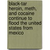 Black-Tar Heroin, Meth, and Cocaine Continue to Flood the United States from Mexico by United States Congressional House
