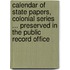Calendar of State Papers, Colonial Series ... Preserved in the Public Record Office