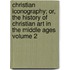Christian Iconography; Or, the History of Christian Art in the Middle Ages Volume 2