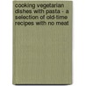 Cooking Vegetarian Dishes With Pasta - A Selection Of Old-Time Recipes With No Meat by Ivan Baker