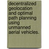 Decentralized Geolocation And Optimal Path Planning Using Unmanned Aerial Vehicles. door Sean R. Semper